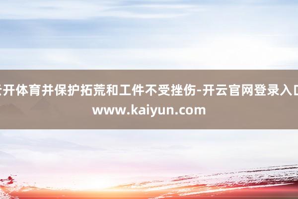 云开体育并保护拓荒和工件不受挫伤-开云官网登录入口 www.kaiyun.com